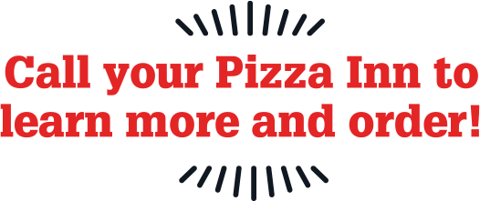 Call your Pizza Inn to learn more and order!